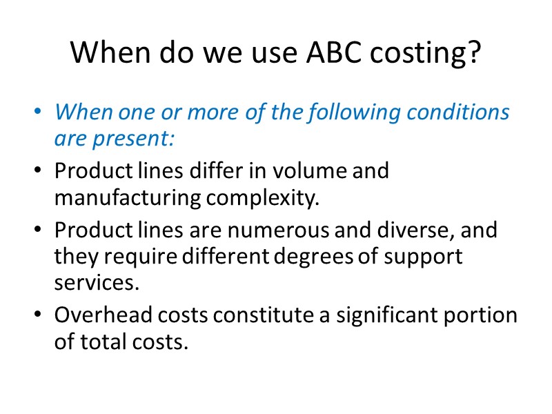 When do we use ABC costing? When one or more of the following conditions